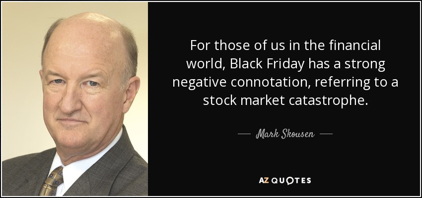 For those of us in the financial world, Black Friday has a strong negative connotation, referring to a stock market catastrophe. - Mark Skousen