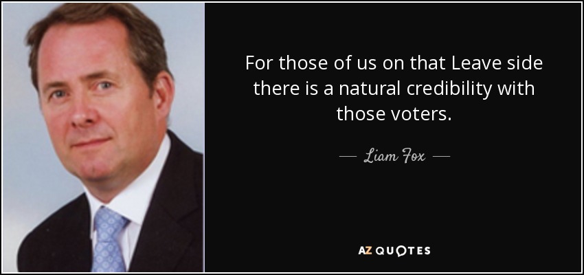 For those of us on that Leave side there is a natural credibility with those voters. - Liam Fox