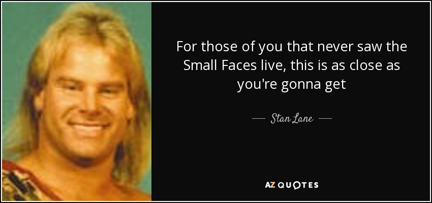 Stan Lane quote: For those of you that never saw the Small Faces...