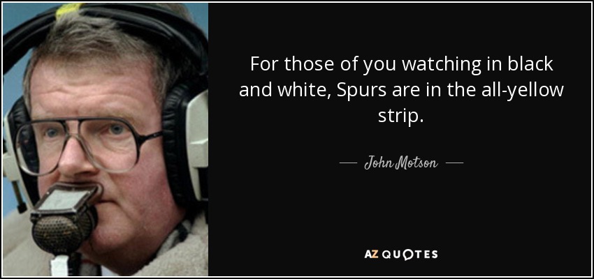For those of you watching in black and white, Spurs are in the all-yellow strip. - John Motson