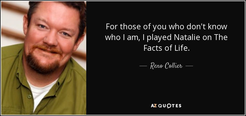 For those of you who don't know who I am, I played Natalie on The Facts of Life. - Reno Collier