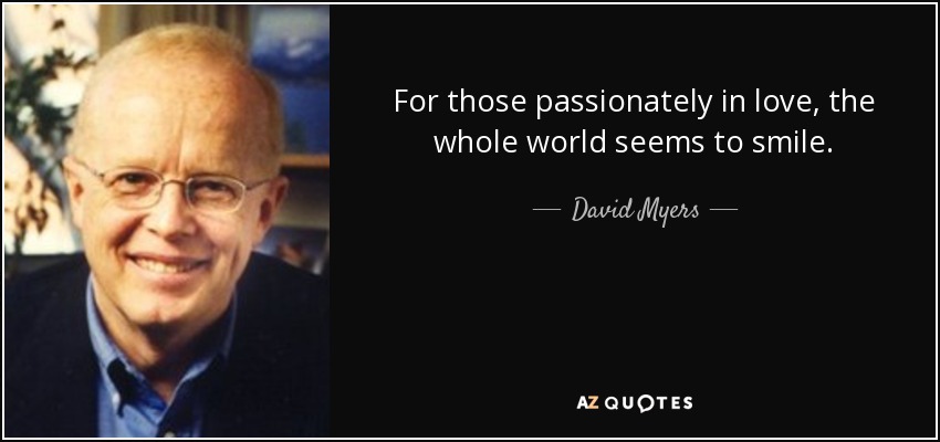 For those passionately in love, the whole world seems to smile. - David Myers
