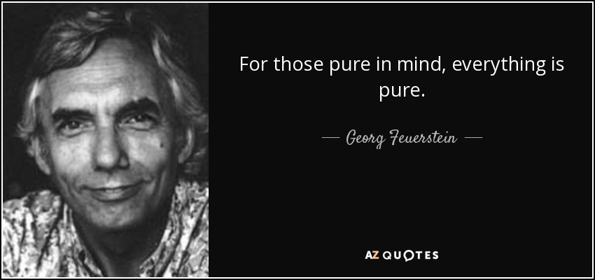 For those pure in mind, everything is pure. - Georg Feuerstein