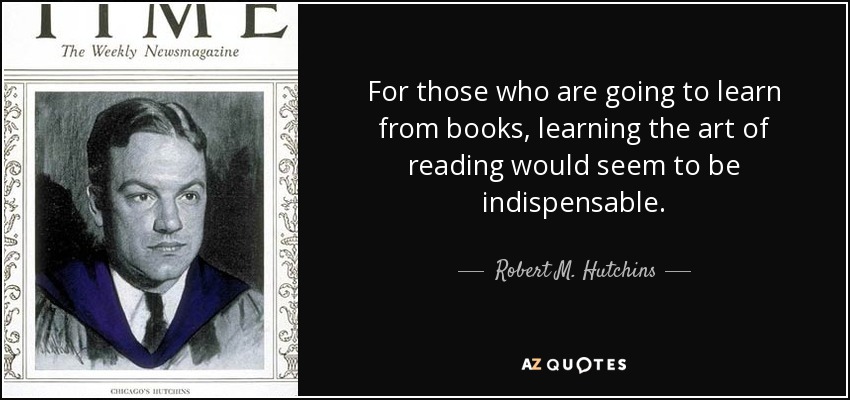 For those who are going to learn from books, learning the art of reading would seem to be indispensable. - Robert M. Hutchins