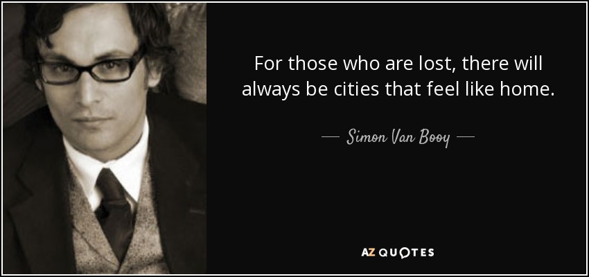 For those who are lost, there will always be cities that feel like home. - Simon Van Booy
