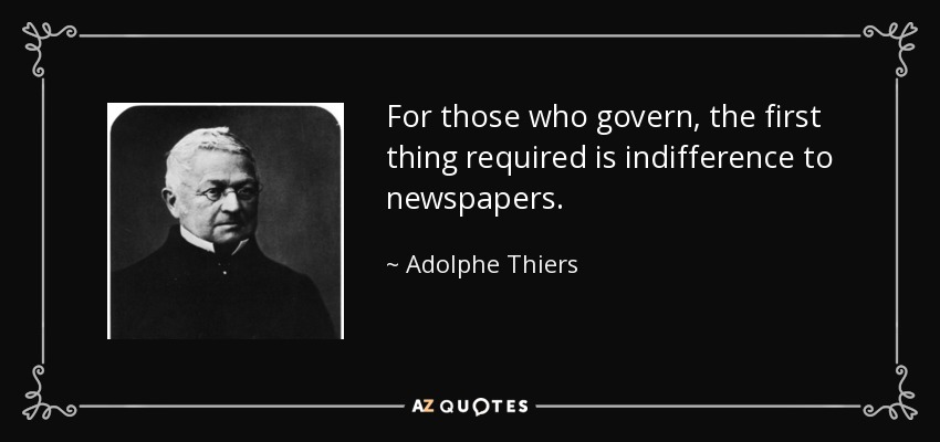 For those who govern, the first thing required is indifference to newspapers. - Adolphe Thiers