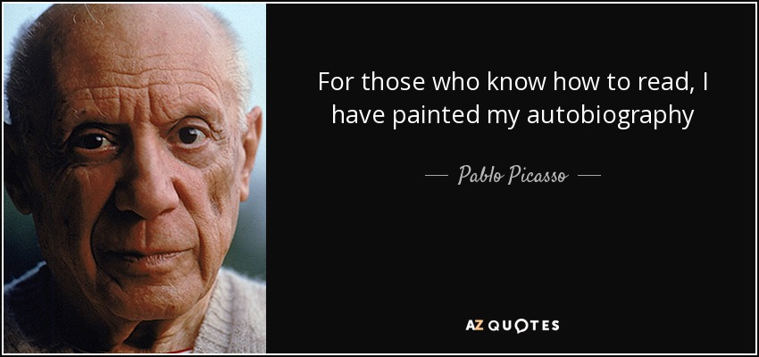 For those who know how to read, I have painted my autobiography - Pablo Picasso