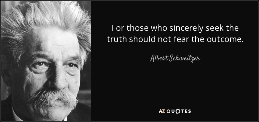 For those who sincerely seek the truth should not fear the outcome. - Albert Schweitzer