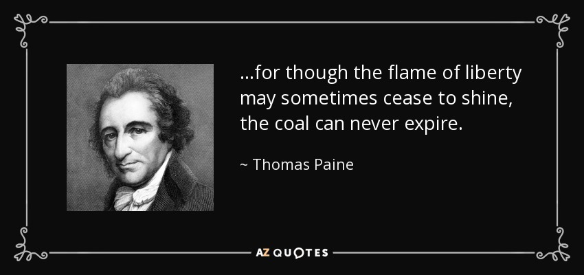 ...for though the flame of liberty may sometimes cease to shine, the coal can never expire. - Thomas Paine