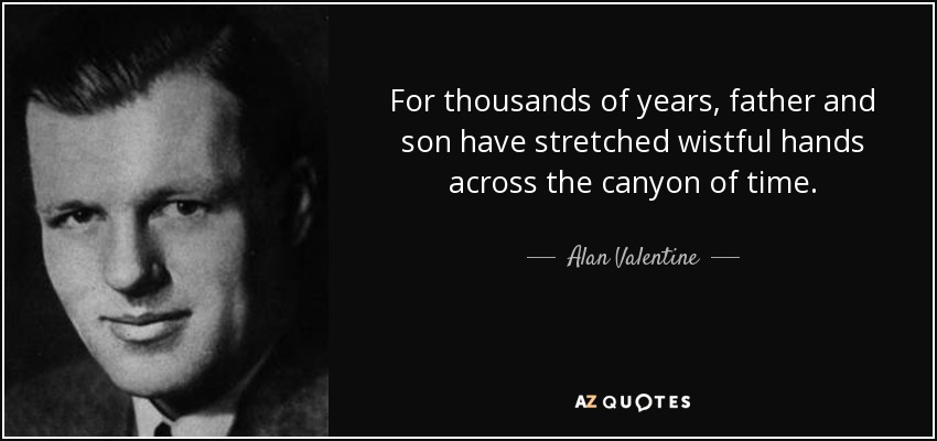 For thousands of years, father and son have stretched wistful hands across the canyon of time. - Alan Valentine