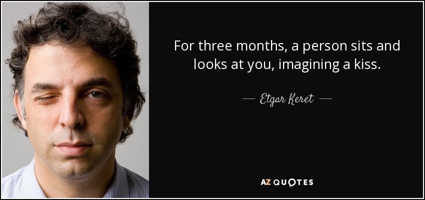 For three months, a person sits and looks at you, imagining a kiss. - Etgar Keret