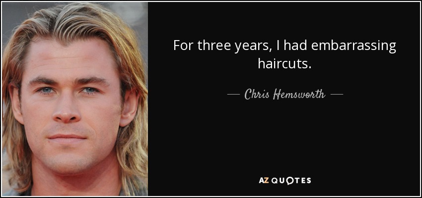 For three years, I had embarrassing haircuts. - Chris Hemsworth