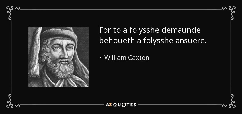 For to a folysshe demaunde behoueth a folysshe ansuere. - William Caxton