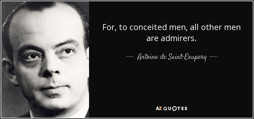 For, to conceited men, all other men are admirers. - Antoine de Saint-Exupery