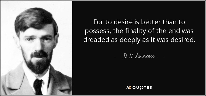 For to desire is better than to possess, the finality of the end was dreaded as deeply as it was desired. - D. H. Lawrence