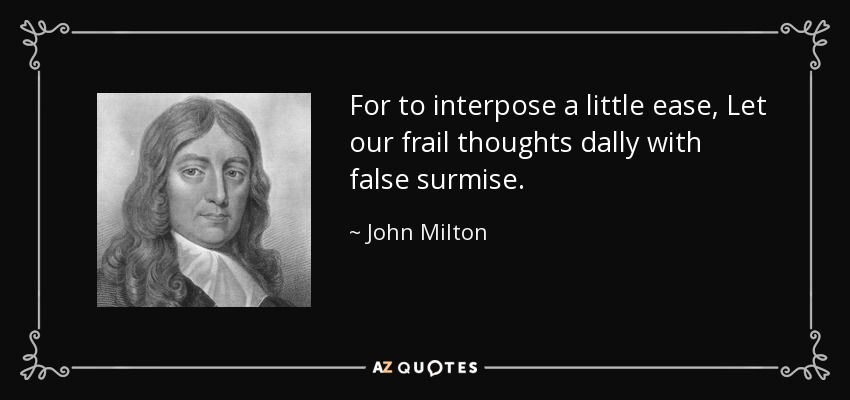 For to interpose a little ease, Let our frail thoughts dally with false surmise. - John Milton