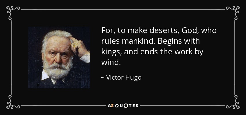 For, to make deserts, God, who rules mankind, Begins with kings, and ends the work by wind. - Victor Hugo