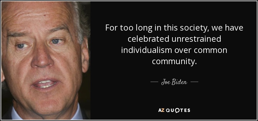 For too long in this society, we have celebrated unrestrained individualism over common community. - Joe Biden