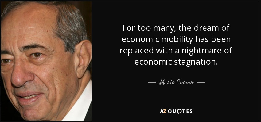 For too many, the dream of economic mobility has been replaced with a nightmare of economic stagnation. - Mario Cuomo