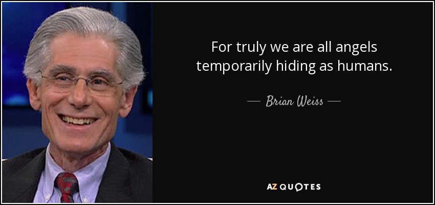 For truly we are all angels temporarily hiding as humans. - Brian Weiss