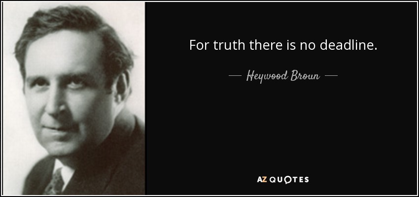 For truth there is no deadline. - Heywood Broun