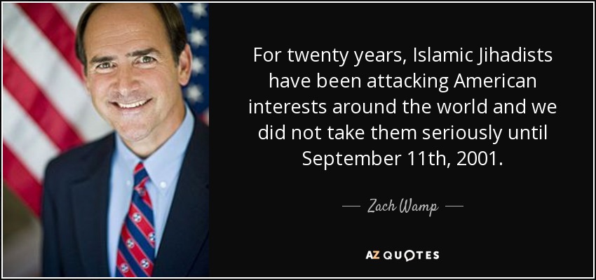 For twenty years, Islamic Jihadists have been attacking American interests around the world and we did not take them seriously until September 11th, 2001. - Zach Wamp