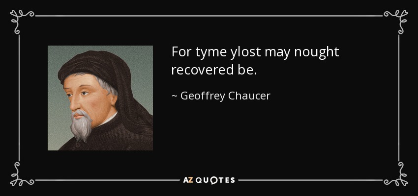 For tyme ylost may nought recovered be. - Geoffrey Chaucer