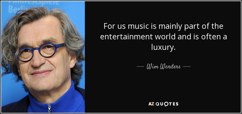 For us music is mainly part of the entertainment world and is often a luxury. - Wim Wenders