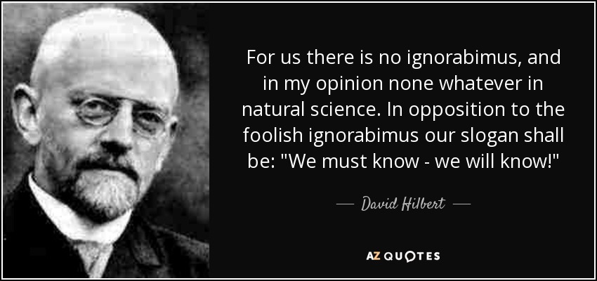 For us there is no ignorabimus, and in my opinion none whatever in natural science. In opposition to the foolish ignorabimus our slogan shall be: 