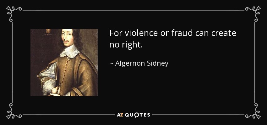 For violence or fraud can create no right. - Algernon Sidney