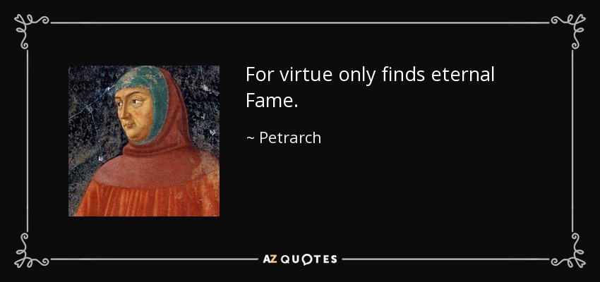 For virtue only finds eternal Fame. - Petrarch
