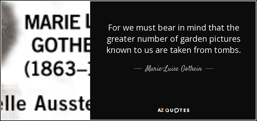 For we must bear in mind that the greater number of garden pictures known to us are taken from tombs. - Marie-Luise Gothein