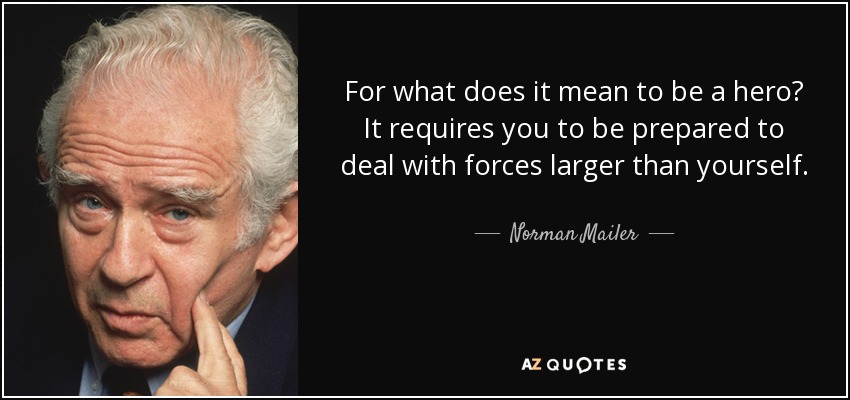 For what does it mean to be a hero? It requires you to be prepared to deal with forces larger than yourself. - Norman Mailer