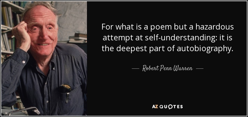 For what is a poem but a hazardous attempt at self-understanding: it is the deepest part of autobiography. - Robert Penn Warren