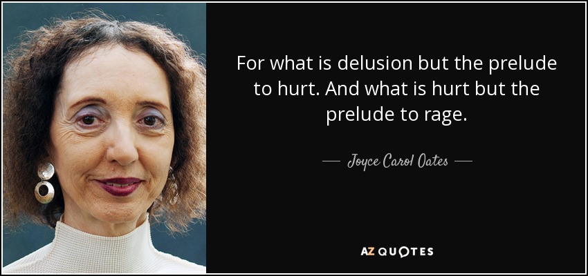 For what is delusion but the prelude to hurt. And what is hurt but the prelude to rage. - Joyce Carol Oates