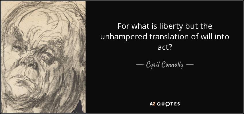 For what is liberty but the unhampered translation of will into act? - Cyril Connolly