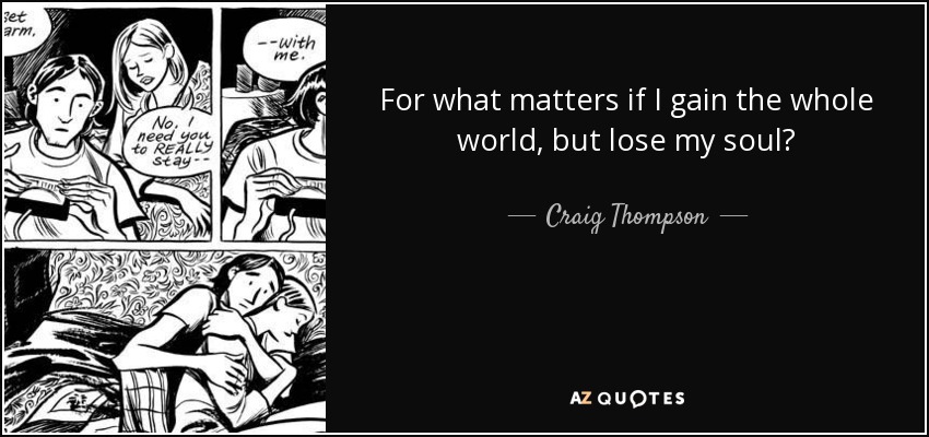 For what matters if I gain the whole world, but lose my soul? - Craig Thompson