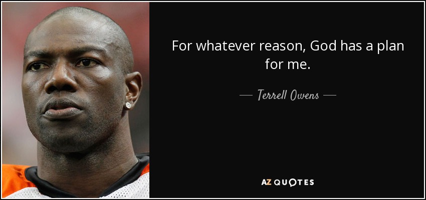 For whatever reason, God has a plan for me. - Terrell Owens