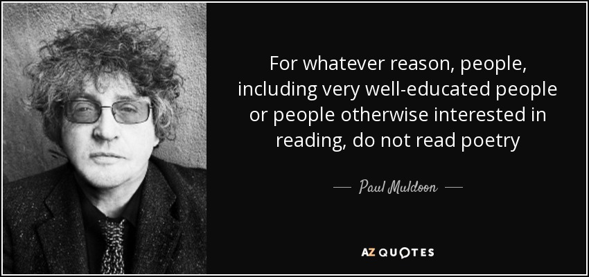 For whatever reason, people, including very well-educated people or people otherwise interested in reading, do not read poetry - Paul Muldoon