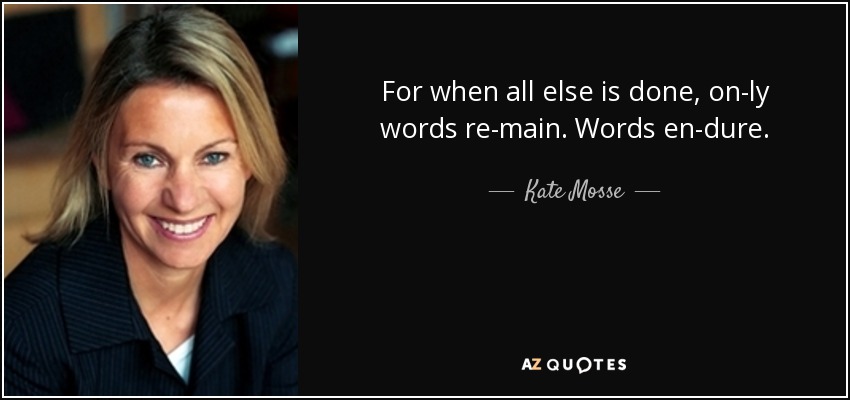 For when all else is done, on­ly words re­main. Words en­dure. - Kate Mosse