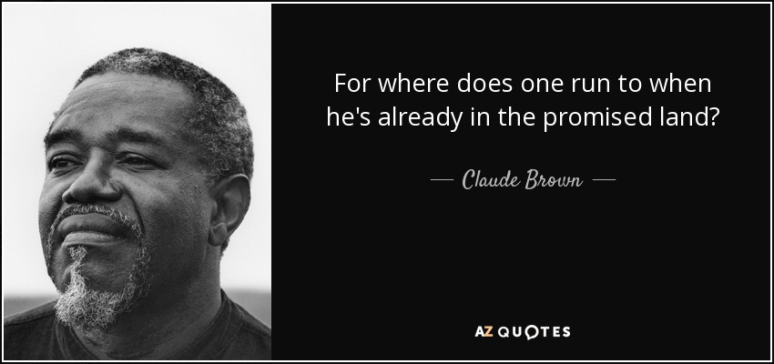 For where does one run to when he's already in the promised land? - Claude Brown