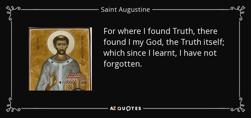 For where I found Truth, there found I my God, the Truth itself; which since I learnt, I have not forgotten. - Saint Augustine