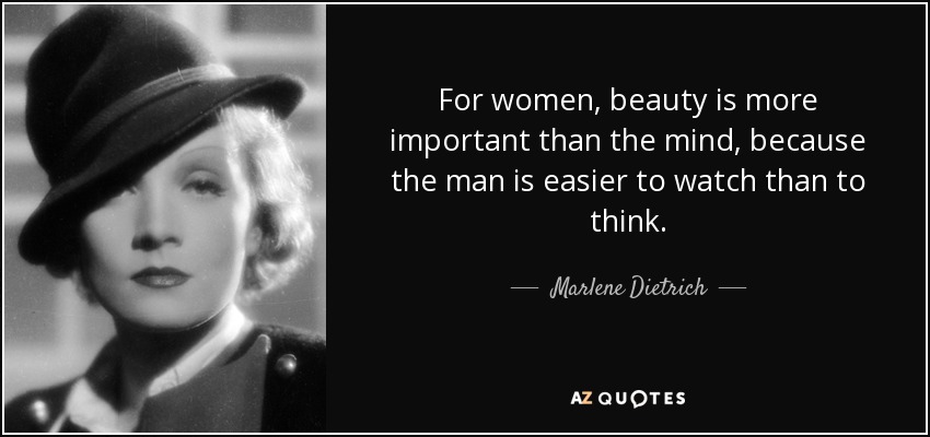 For women, beauty is more important than the mind, because the man is easier to watch than to think. - Marlene Dietrich