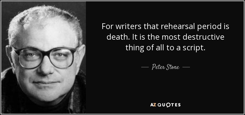 For writers that rehearsal period is death. It is the most destructive thing of all to a script. - Peter Stone