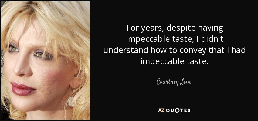 For years, despite having impeccable taste, I didn't understand how to convey that I had impeccable taste. - Courtney Love
