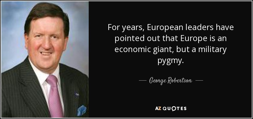 For years, European leaders have pointed out that Europe is an economic giant, but a military pygmy. - George Robertson, Baron Robertson of Port Ellen