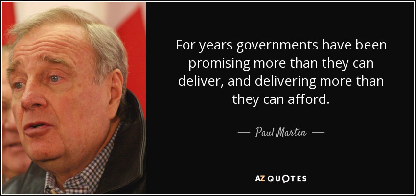 For years governments have been promising more than they can deliver, and delivering more than they can afford. - Paul Martin