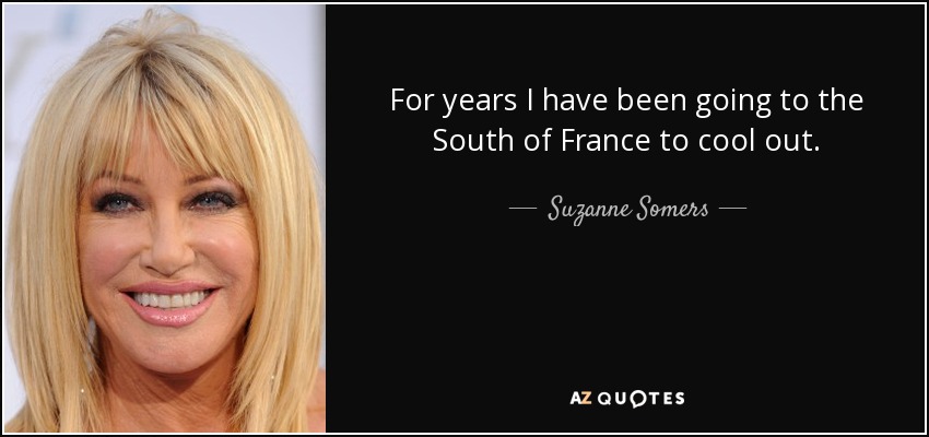 For years I have been going to the South of France to cool out. - Suzanne Somers