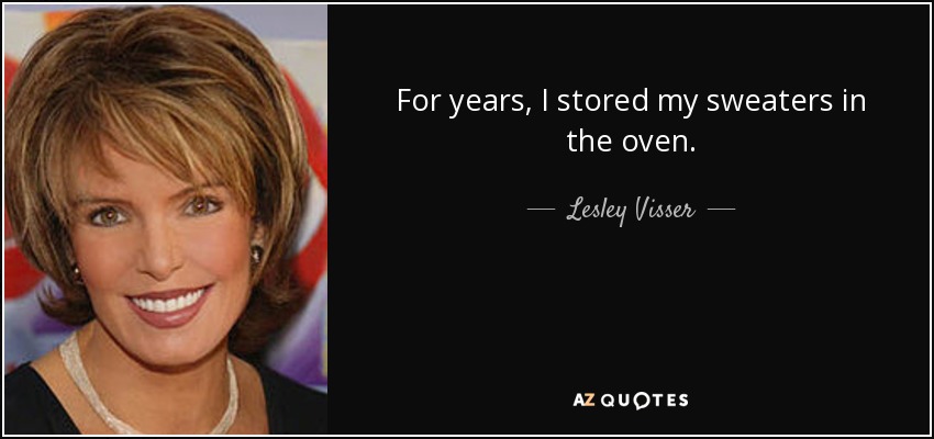For years, I stored my sweaters in the oven. - Lesley Visser