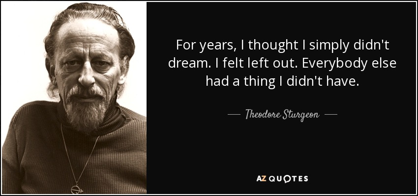For years, I thought I simply didn't dream. I felt left out. Everybody else had a thing I didn't have. - Theodore Sturgeon